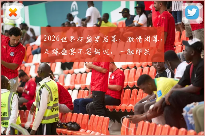 2026世界杯盛宴启幕，激情闭幕，足球盛宴不容错过，一触即发