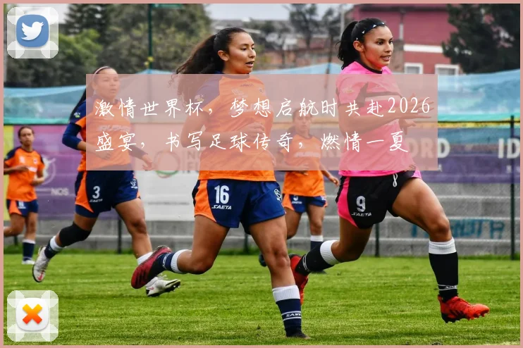 激情世界杯，梦想启航时共赴2026盛宴，书写足球传奇，燃情一夏