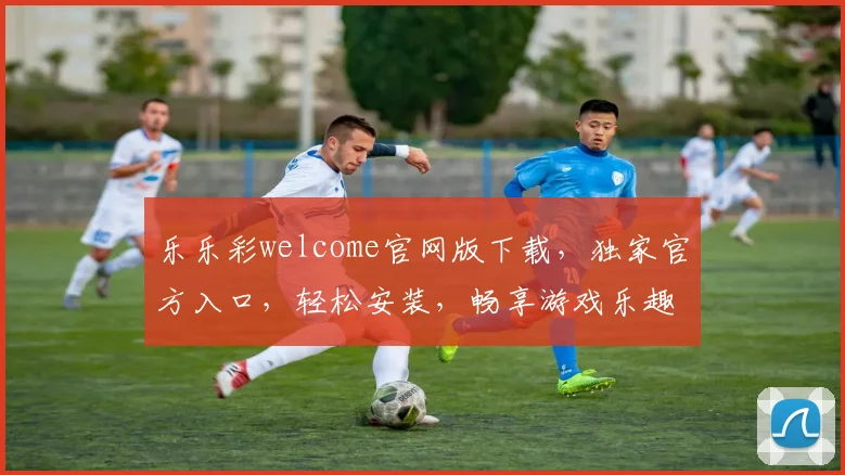 乐乐彩welcome官网版下载，独家官方入口，轻松安装，畅享游戏乐趣，三重优惠等你来