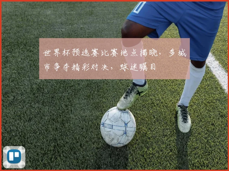 世界杯预选赛比赛地点揭晓，多城市争夺精彩对决，球迷瞩目
