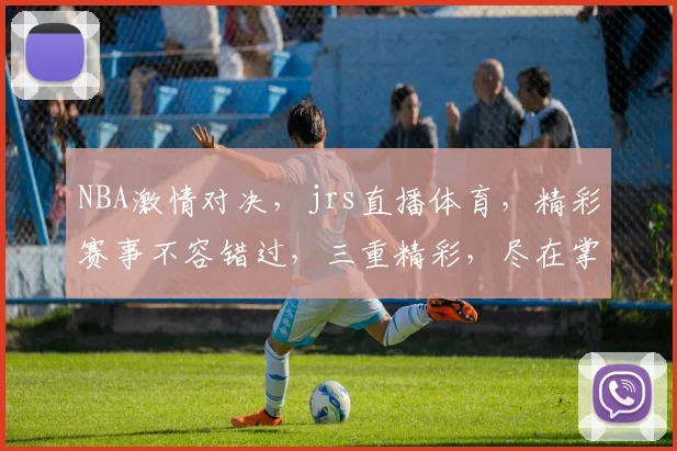 NBA激情对决，jrs直播体育，精彩赛事不容错过，三重精彩，尽在掌握
