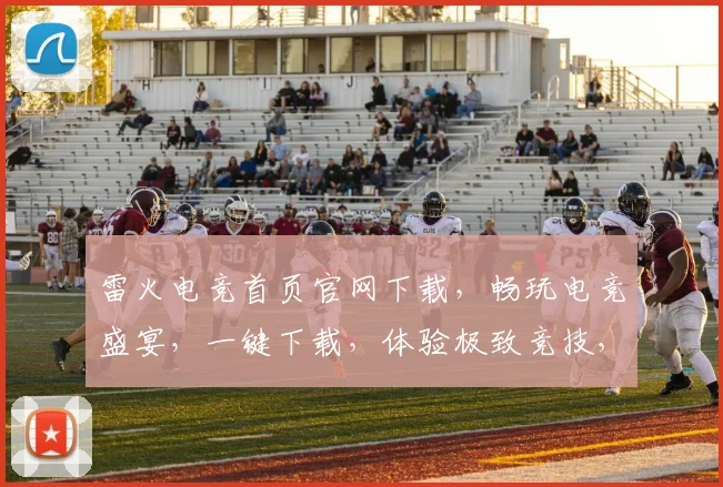 雷火电竞首页官网下载，畅玩电竞盛宴，一键下载，体验极致竞技，三重福利等你来