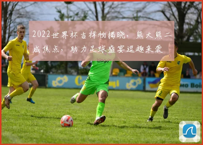 2022世界杯吉祥物揭晓，熊大熊二成焦点，助力足球盛宴逗趣来袭