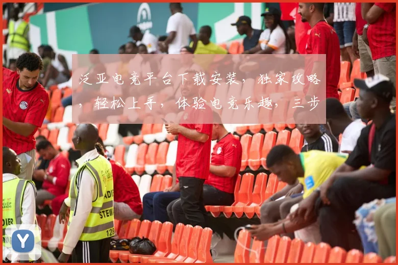 泛亚电竞平台下载安装，独家攻略，轻松上手，体验电竞乐趣，三步完成