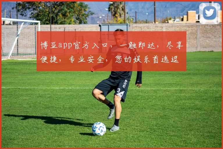 博亚app官方入口，一触即达，尽享便捷，专业安全，您的娱乐首选逗逗逗