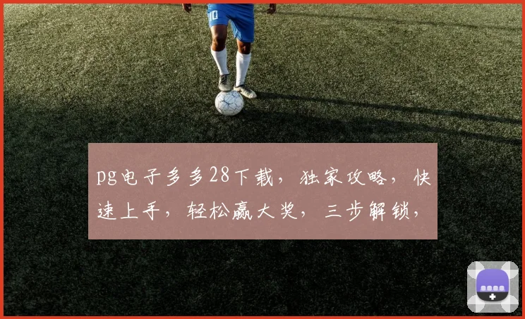 pg电子多多28下载，独家攻略，快速上手，轻松赢大奖，三步解锁，必看