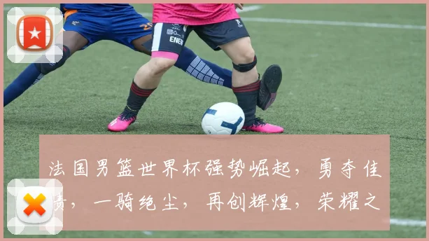 法国男篮世界杯强势崛起，勇夺佳绩，一骑绝尘，再创辉煌，荣耀之路，势不可挡